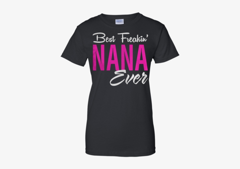 Best Freakin' Nana Ever G200l Gildan Ladies' 100% Cotton - Blended, transparent png download