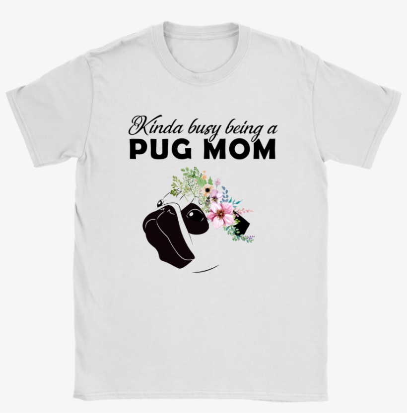 Kinda Busy Being A Pug Mom For Pug Lover Mother's Day - Kinda Busy Being A Pug Mom Shirt, transparent png download