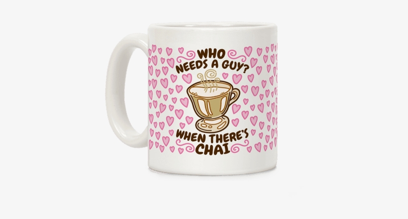 Who Needs A Guy When There's Chai Coffee Mug - Who Needs A Guy, transparent png download