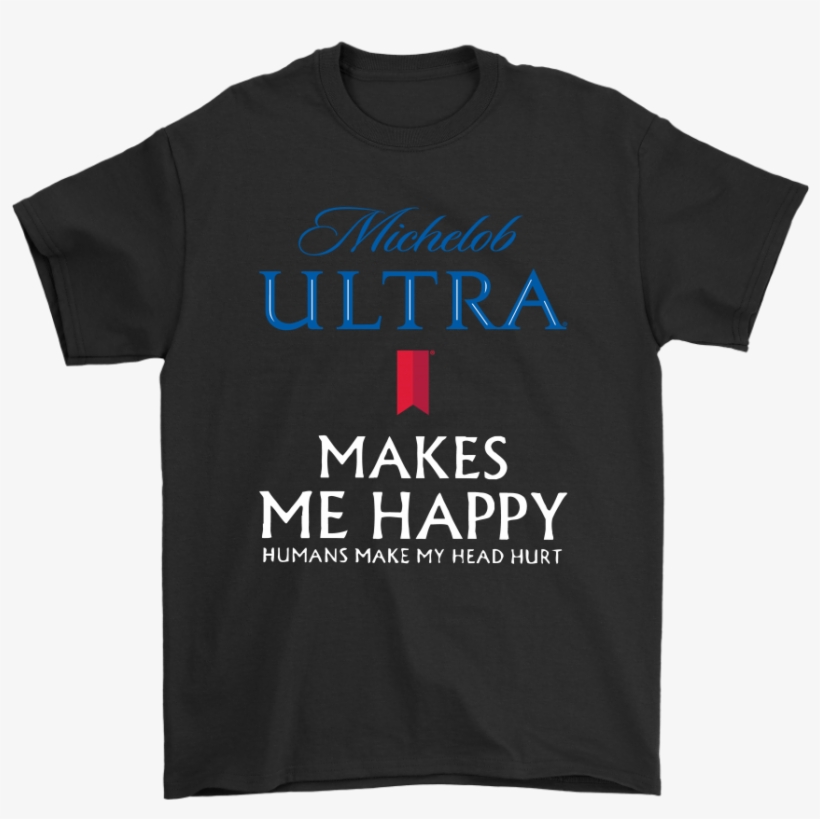 Michelob Ultra Makes Me Happy Humans Make My Head Hurt - You Ll Float Too T Shirt, transparent png download