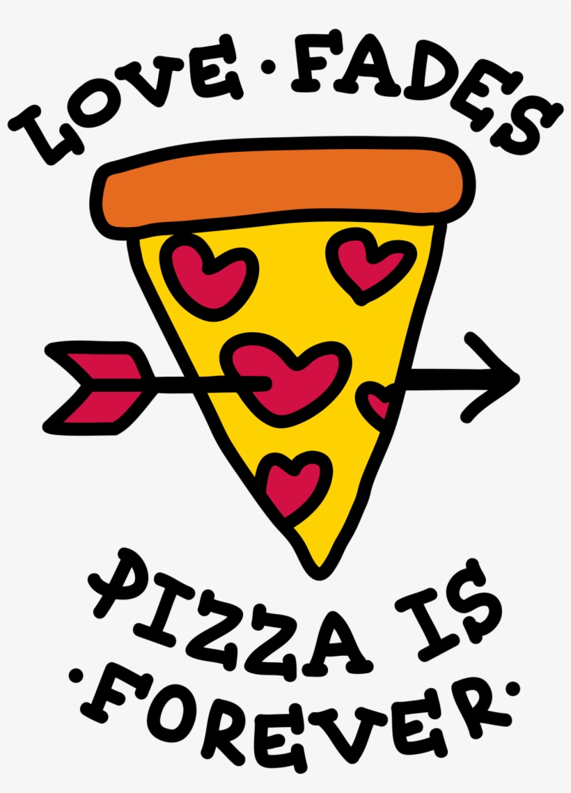 Love Fades But Pizza Is Forever - Love Fades Pizza Is Forever, transparent png download
