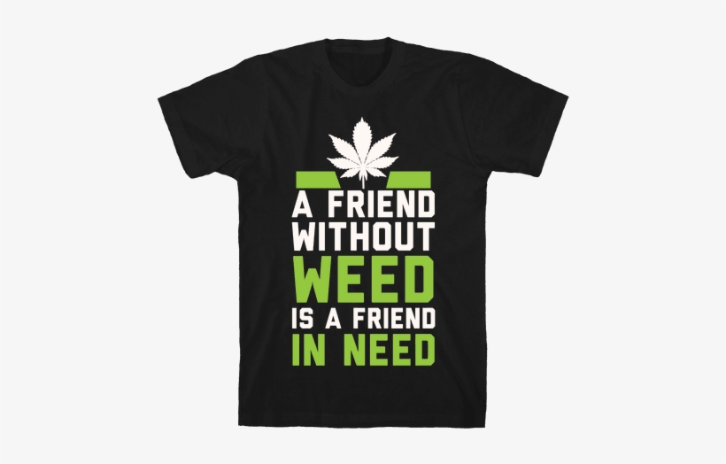 A Friend Without Weed Is A Friend In Need Mens T-shirt - Scary Trans Person The Media Warned You, transparent png download