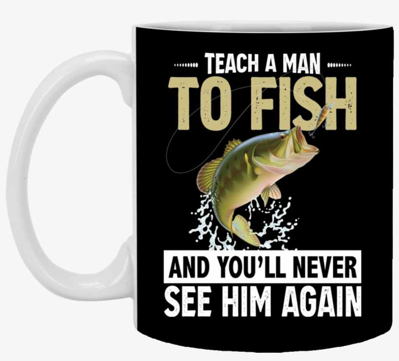 Teach A Man To Fish And You Will Never See Him Again - 11 Oz Mug, transparent png download