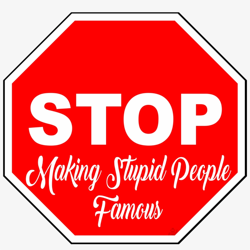 Stop Making Stupid People Famous - Stop Doing Stupid People Famous, transparent png download