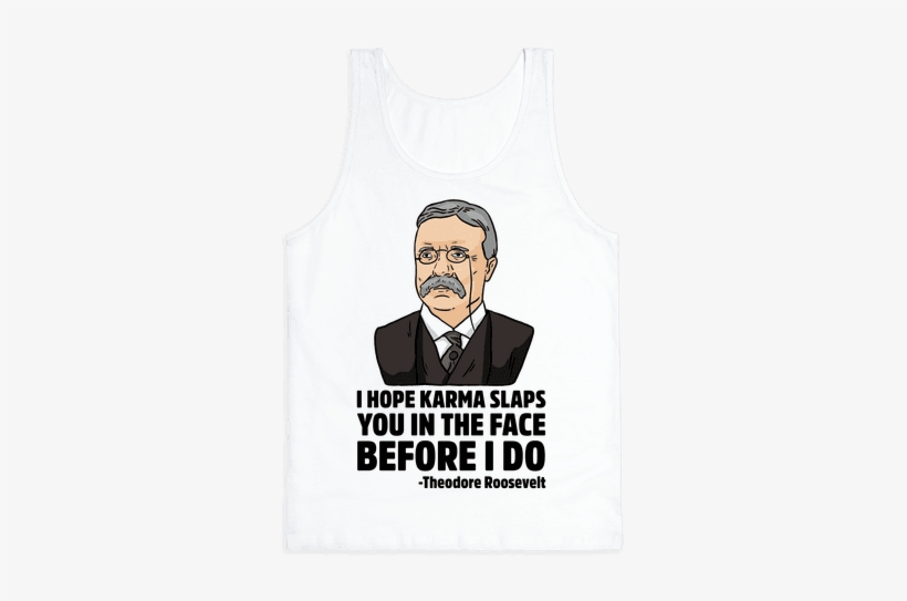 I Hope Karma Slaps You In The Face Before I Do -teddy - Theodore Roosevelt, transparent png download