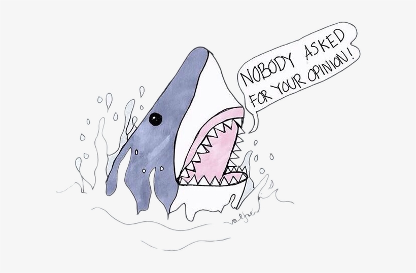 Report Abuse - Nobody Asked For Your Opinion Shark, transparent png download