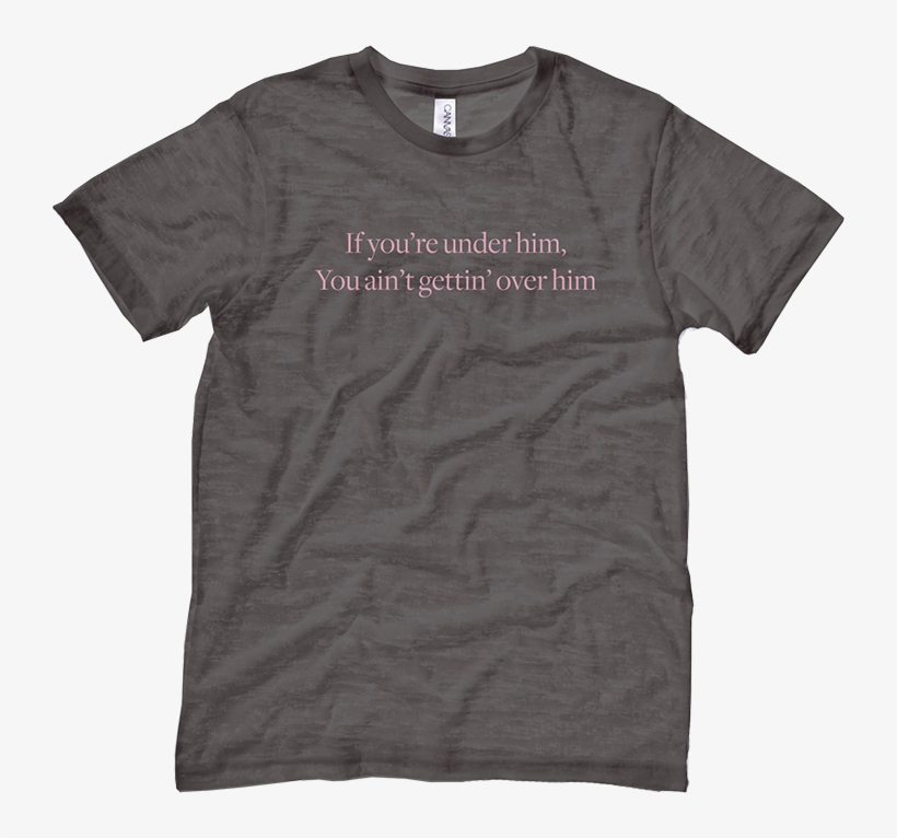 If You Re Under Him You Ain T Getting Over Him T Shirt, transparent png download