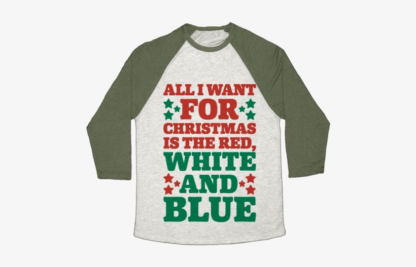 All I Want For Christmas Is Red, White And Blue - Self Deprecating Shirt, transparent png download