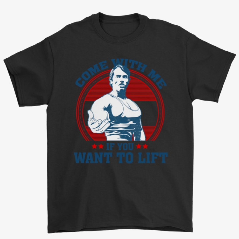 Come With Me If You Want To Lift Arnold Schwarzenegger - T Shirts Hoodies Sweatshirts Come With Me If You Want, transparent png download