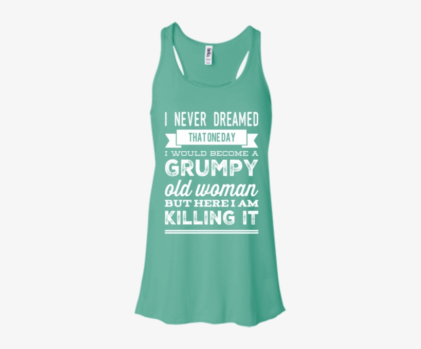I Never Dreamed That One Day I Would Become A Grumpy - Confused And Dazed - Funny Quotes Shirt - You Cool, transparent png download