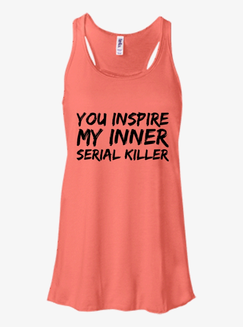 You Inspire My Inner Serial Killer Flowy Racerback, transparent png download