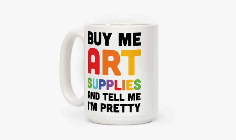 Buy Me Art Supplies And Tell Me I'm Pretty Coffee Mug - Art, transparent png download