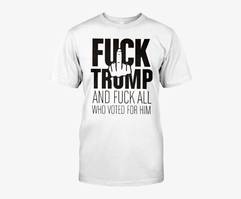 F@ck Trump And Those Who Voted For Him T Shirt - Active Shirt, transparent png download