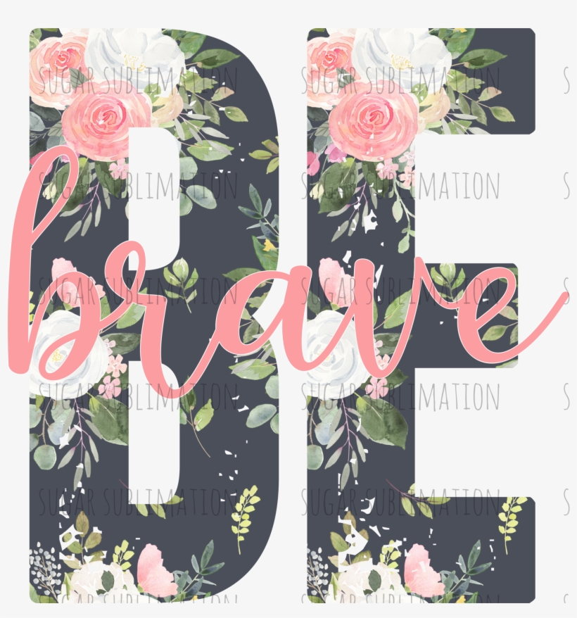Be Brave- Floral Overlay - Garden Roses, transparent png download