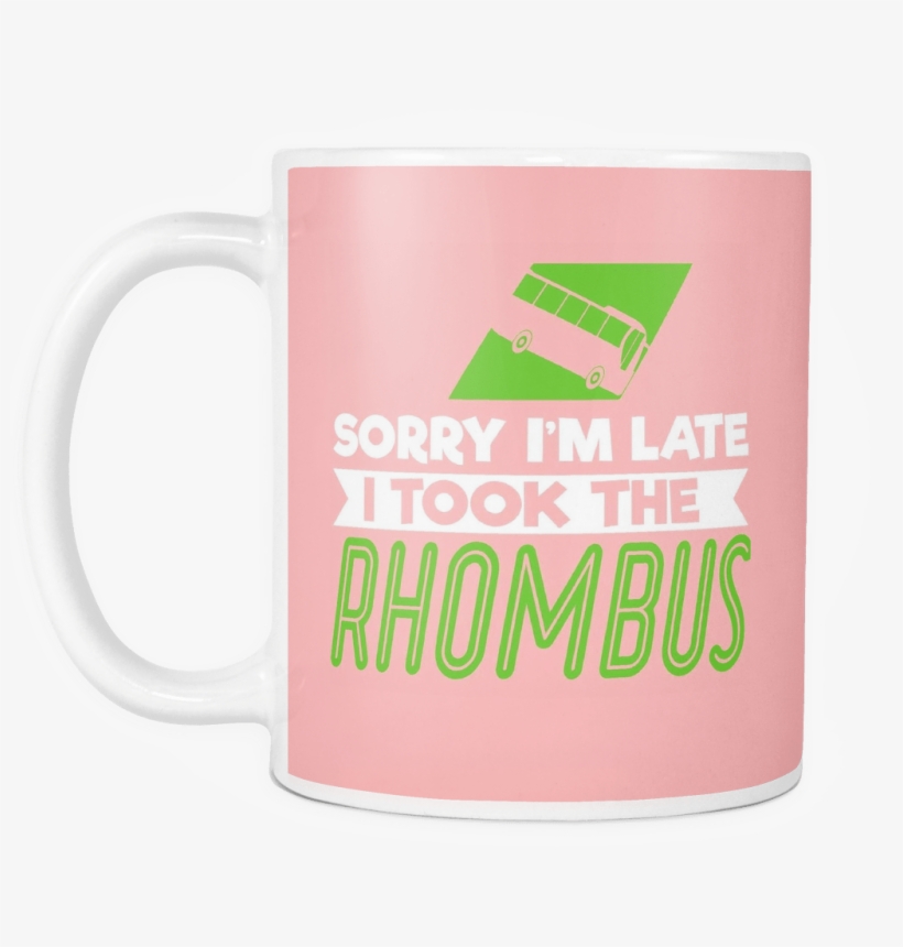 Sorry I'm Late I Took The Rhombus Mug - Coffee Cup, transparent png download