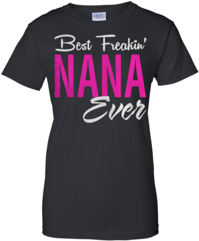 Best Freakin' Nana Ever G200l Gildan Ladies' 100% Cotton - Blended (500x500), Png Download